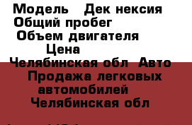  › Модель ­ Дек нексия › Общий пробег ­ 138 000 › Объем двигателя ­ 2 › Цена ­ 115 000 - Челябинская обл. Авто » Продажа легковых автомобилей   . Челябинская обл.